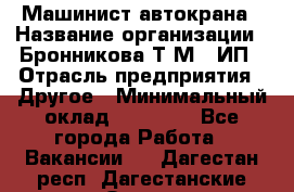 Машинист автокрана › Название организации ­ Бронникова Т.М., ИП › Отрасль предприятия ­ Другое › Минимальный оклад ­ 40 000 - Все города Работа » Вакансии   . Дагестан респ.,Дагестанские Огни г.